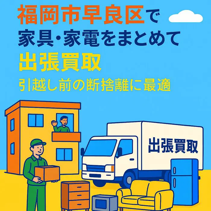 早良区で家具・家電をまとめて出張買取｜引越し前の断捨離に最適
