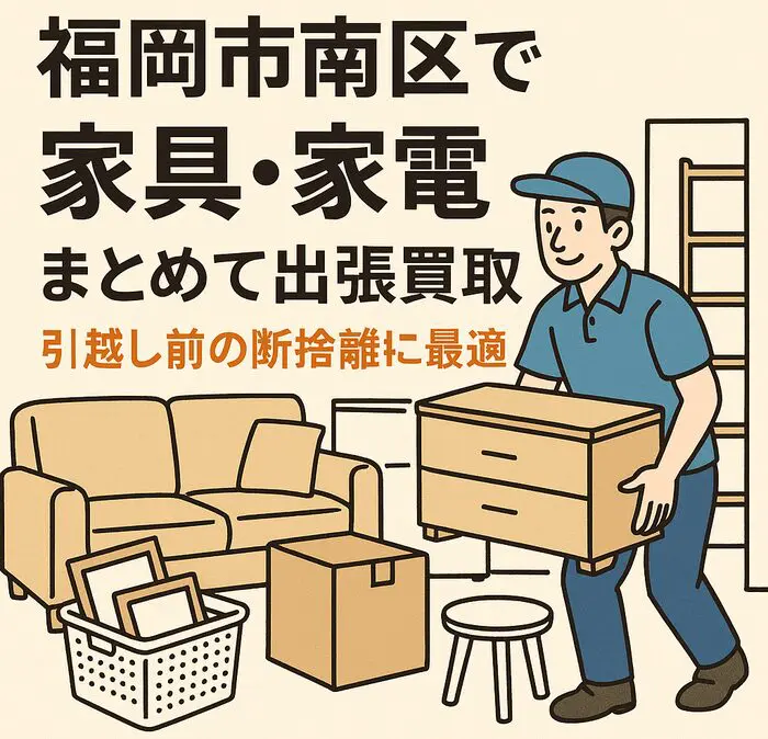 福岡市南区で家具・家電をまとめて出張買取｜引越し前の断捨離に最適