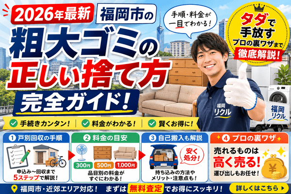 【2026年最新】福岡市の粗大ゴミの正しい捨て方完全ガイド！手順・料金から「タダで手放す」プロの裏ワザまで徹底解説